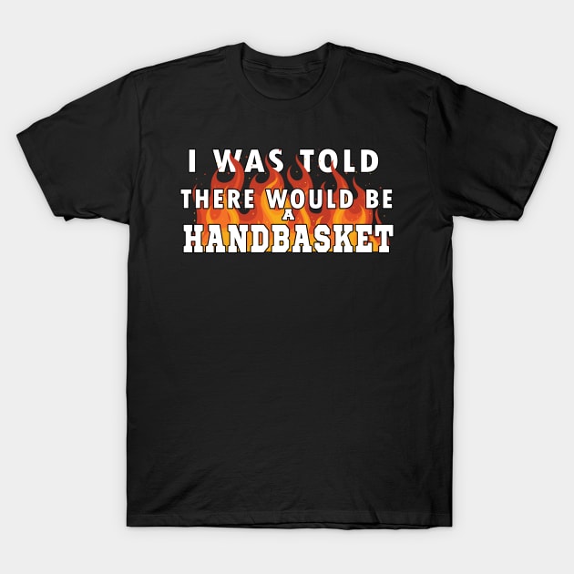 I Was Told There Would Be A Handbasket T-Shirt by Flipodesigner